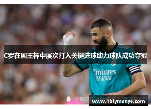 C罗在国王杯中屡次打入关键进球助力球队成功夺冠