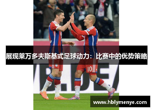 展现莱万多夫斯基式足球动力：比赛中的优势策略