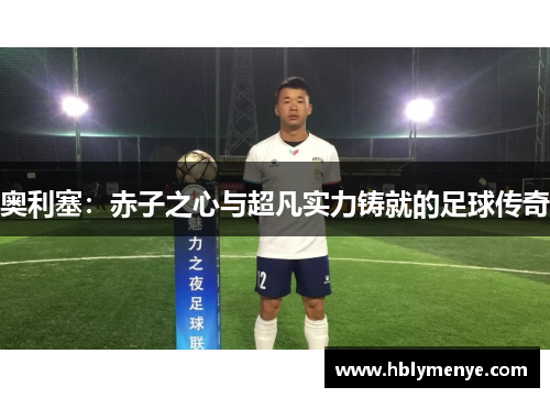 奥利塞：赤子之心与超凡实力铸就的足球传奇