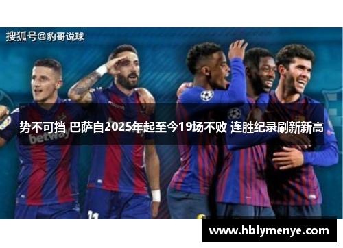 势不可挡 巴萨自2025年起至今19场不败 连胜纪录刷新新高