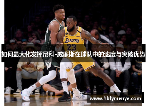 如何最大化发挥尼科-威廉斯在球队中的速度与突破优势