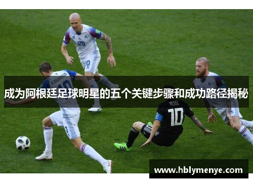成为阿根廷足球明星的五个关键步骤和成功路径揭秘