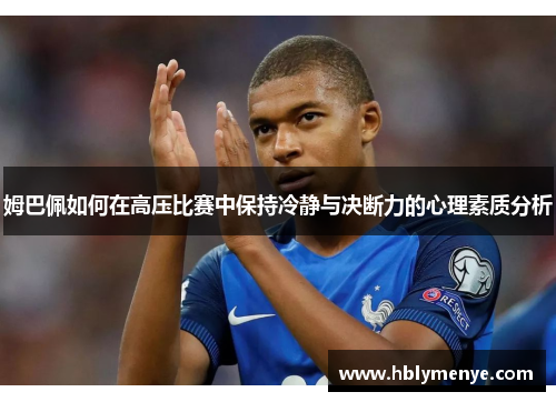 姆巴佩如何在高压比赛中保持冷静与决断力的心理素质分析