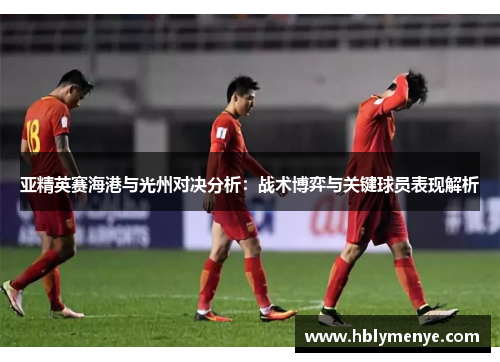亚精英赛海港与光州对决分析：战术博弈与关键球员表现解析