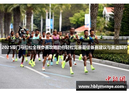 2025厦门马拉松全程参赛攻略助你轻松完赛最佳备赛建议与赛道解析