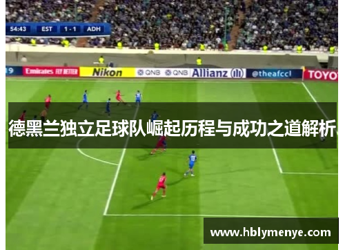 德黑兰独立足球队崛起历程与成功之道解析