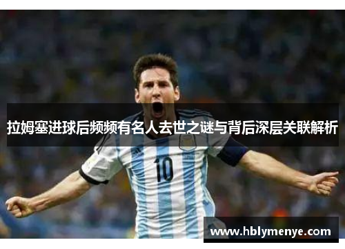 拉姆塞进球后频频有名人去世之谜与背后深层关联解析