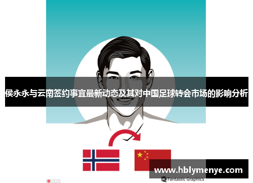 侯永永与云南签约事宜最新动态及其对中国足球转会市场的影响分析