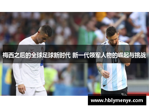 梅西之后的全球足球新时代 新一代领军人物的崛起与挑战