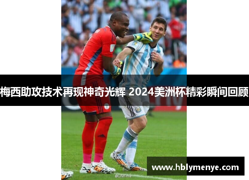 梅西助攻技术再现神奇光辉 2024美洲杯精彩瞬间回顾