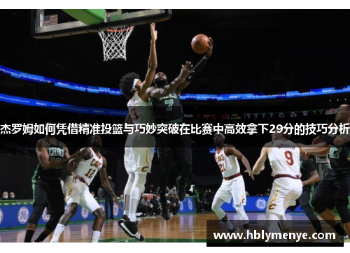 杰罗姆如何凭借精准投篮与巧妙突破在比赛中高效拿下29分的技巧分析