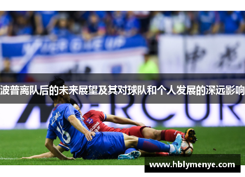 波普离队后的未来展望及其对球队和个人发展的深远影响