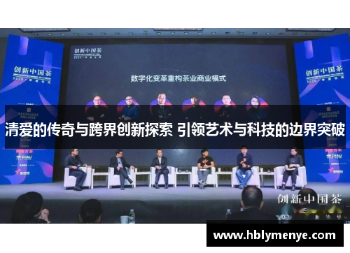 清爱的传奇与跨界创新探索 引领艺术与科技的边界突破