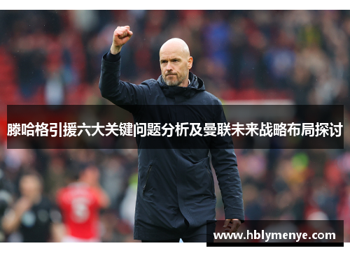 滕哈格引援六大关键问题分析及曼联未来战略布局探讨
