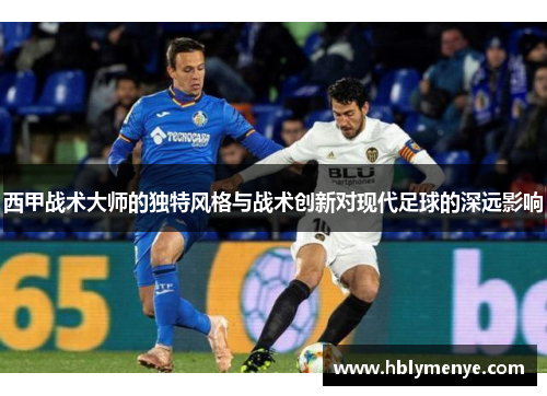 西甲战术大师的独特风格与战术创新对现代足球的深远影响