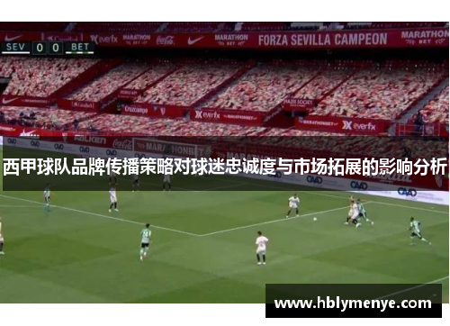 西甲球队品牌传播策略对球迷忠诚度与市场拓展的影响分析 西甲球队品牌传播策略对球迷忠诚度与市场拓展的影响分析