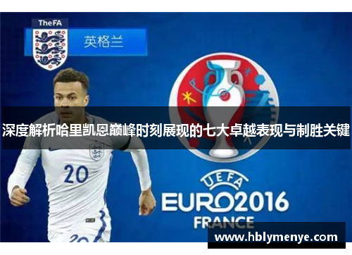 深度解析哈里凯恩巅峰时刻展现的七大卓越表现与制胜关键