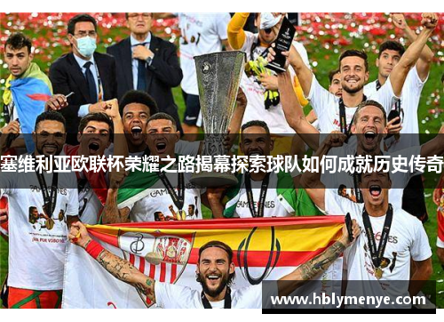 塞维利亚欧联杯荣耀之路揭幕探索球队如何成就历史传奇 塞维利亚欧联杯荣耀之路揭幕探索球队如何成就历史传奇