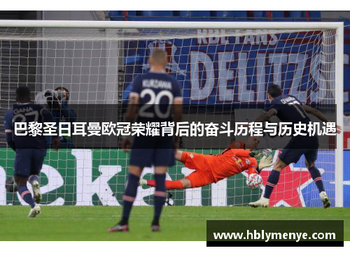 巴黎圣日耳曼欧冠荣耀背后的奋斗历程与历史机遇 巴黎圣日耳曼欧冠荣耀背后的奋斗历程与历史机遇