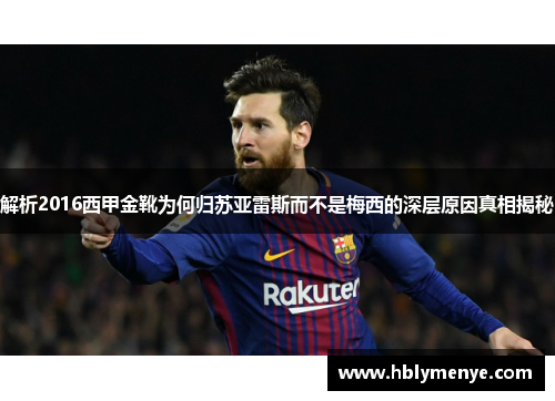 解析2016西甲金靴为何归苏亚雷斯而不是梅西的深层原因真相揭秘 解析2016西甲金靴为何归苏亚雷斯而不是梅西的深层原因真相揭秘