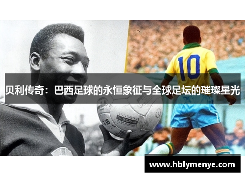 贝利传奇：巴西足球的永恒象征与全球足坛的璀璨星光