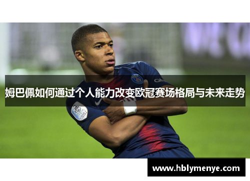 姆巴佩如何通过个人能力改变欧冠赛场格局与未来走势