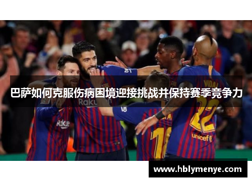 巴萨如何克服伤病困境迎接挑战并保持赛季竞争力