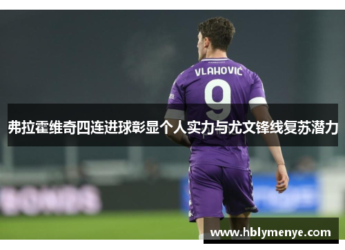 弗拉霍维奇四连进球彰显个人实力与尤文锋线复苏潜力 弗拉霍维奇四连进球彰显个人实力与尤文锋线复苏潜力