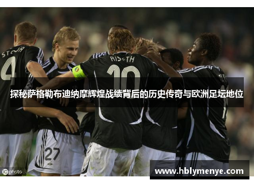 探秘萨格勒布迪纳摩辉煌战绩背后的历史传奇与欧洲足坛地位 探秘萨格勒布迪纳摩辉煌战绩背后的历史传奇与欧洲足坛地位