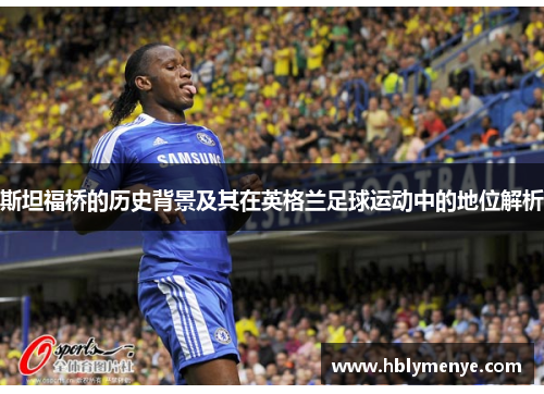 斯坦福桥的历史背景及其在英格兰足球运动中的地位解析