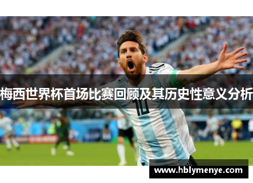 梅西世界杯首场比赛回顾及其历史性意义分析